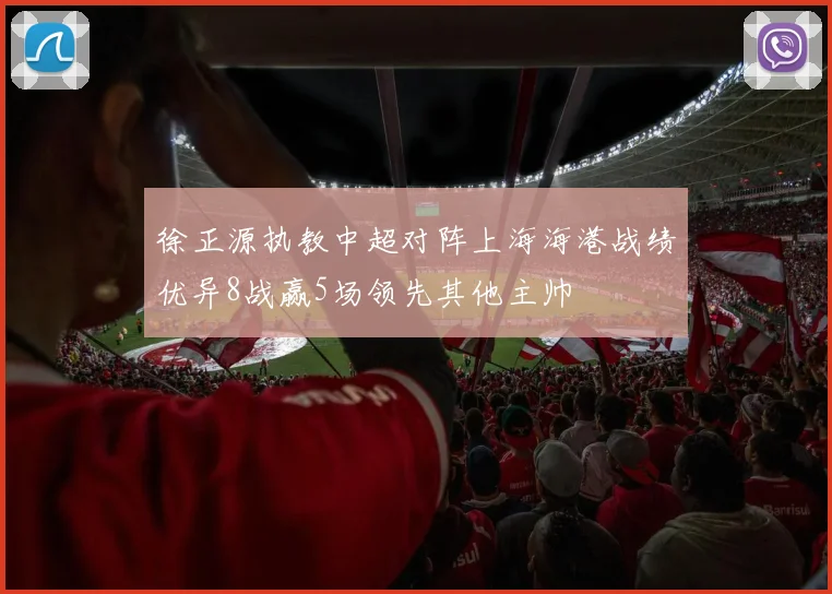 徐正源执教中超对阵上海海港战绩优异8战赢5场领先其他主帅