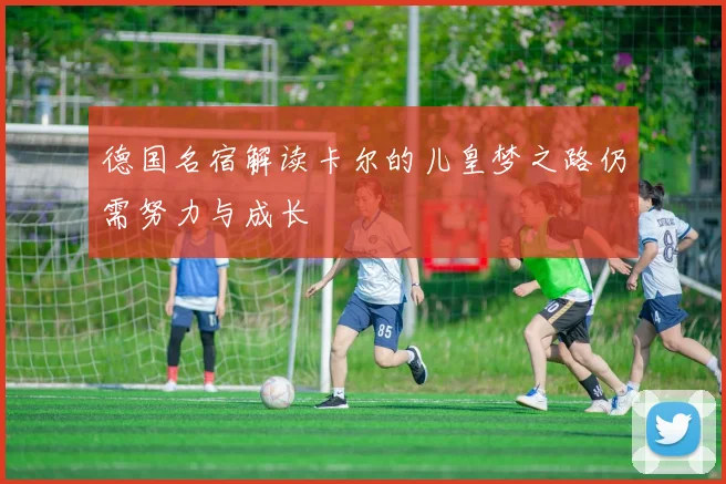 德国名宿解读卡尔的儿皇梦之路仍需努力与成长