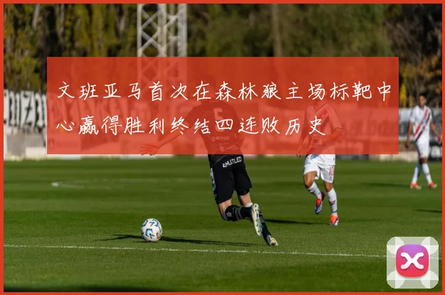 文班亚马首次在森林狼主场标靶中心赢得胜利终结四连败历史