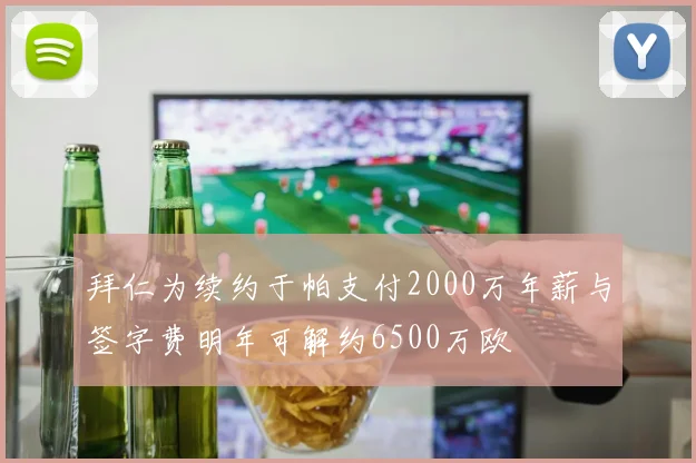 拜仁为续约于帕支付2000万年薪与签字费明年可解约6500万欧
