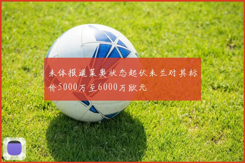 米体报道莱奥状态起伏米兰对其标价5000万至6000万欧元