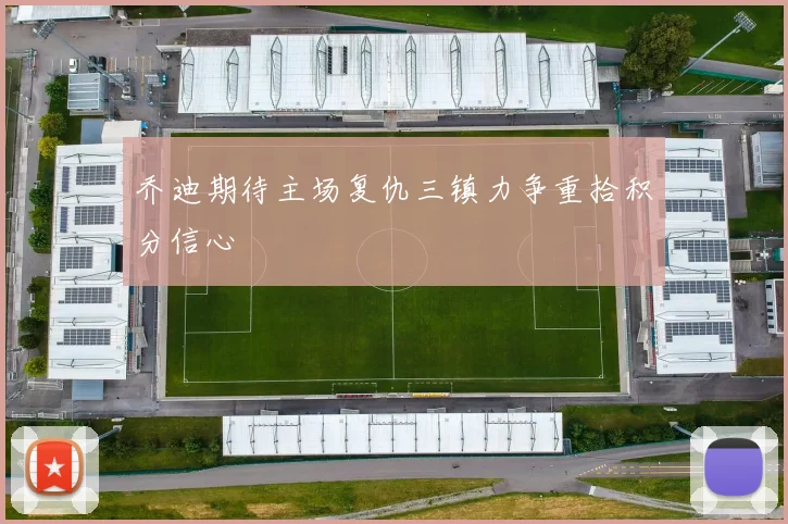 乔迪期待主场复仇三镇力争重拾积分信心