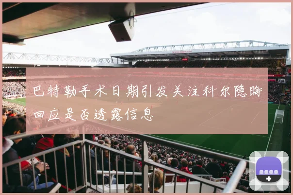 巴特勒手术日期引发关注科尔隐晦回应是否透露信息