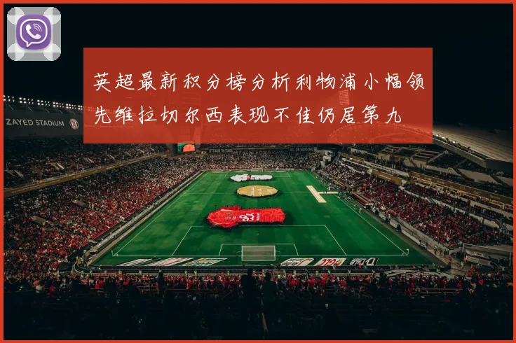 英超最新积分榜分析利物浦小幅领先维拉切尔西表现不佳仍居第九