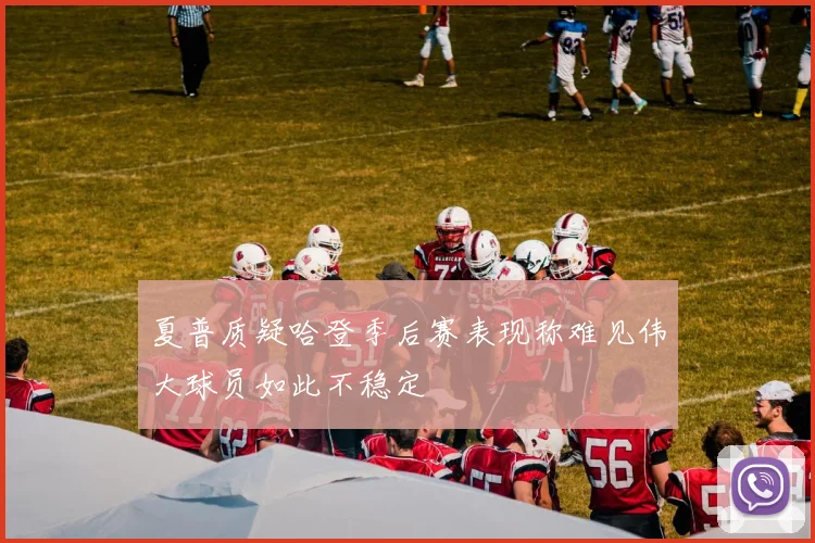 夏普质疑哈登季后赛表现称难见伟大球员如此不稳定