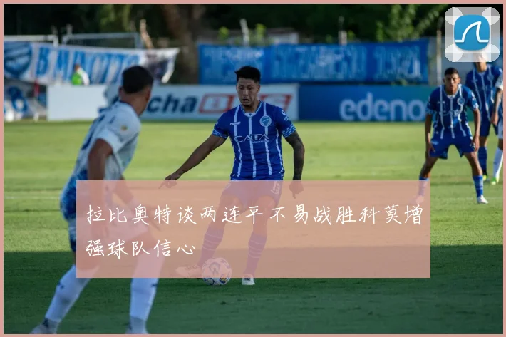 拉比奥特谈两连平不易战胜科莫增强球队信心
